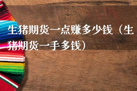 生猪期货一点赚多少钱（生猪期货一手多钱）_https://www.zcsm.com.cn_期货百科_第1张