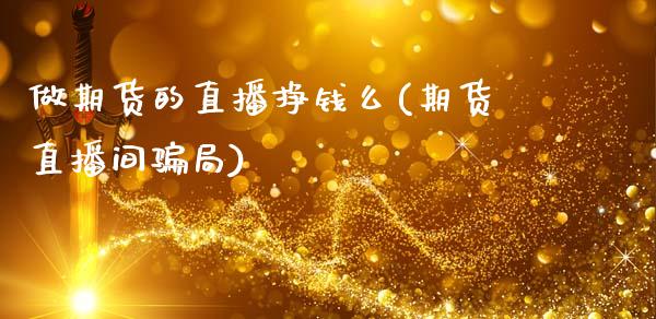 做期货的直播挣钱么(期货直播间骗局)_https://www.zcsm.com.cn_期货喊单_第1张