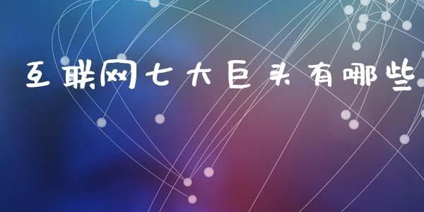 互联网七大巨头有哪些_https://www.zcsm.com.cn_期货交易_第1张