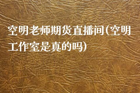 空明老师期货直播间(空明工作室是真的吗)_https://www.zcsm.com.cn_原油期货_第1张