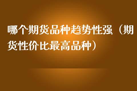 哪个期货品种趋势性强（期货性价比最高品种）_https://www.zcsm.com.cn_期货喊单_第1张