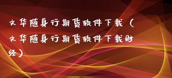 文华随身行期货软件下载（文华随身行期货软件下载财经）_https://www.zcsm.com.cn_期货百科_第1张