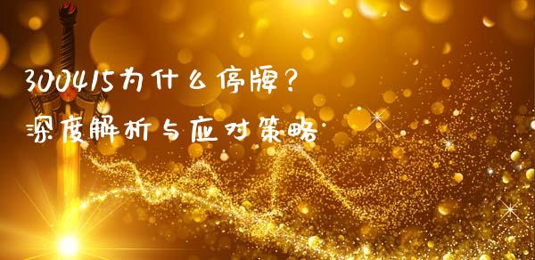 300415为什么停牌？深度解析与应对策略_https://www.zcsm.com.cn_期货行情_第1张