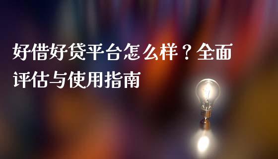 好借好贷平台怎么样？全面评估与使用指南_https://www.zcsm.com.cn_期货行情_第1张