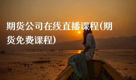 期货公司在线直播课程(期货免费课程)_https://www.zcsm.com.cn_期货百科_第1张