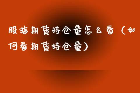 股指期货持仓量怎么看（如何看期货持仓量）_https://www.zcsm.com.cn_期货交易_第1张