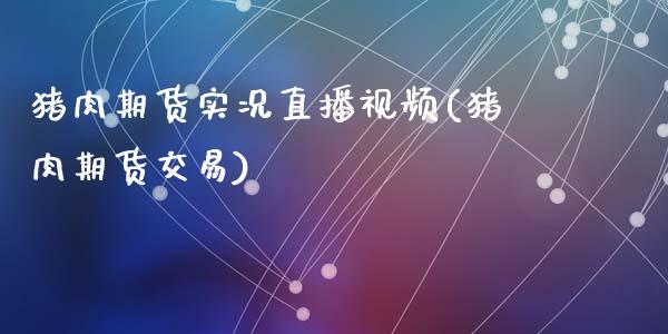 猪肉期货实况直播视频(猪肉期货交易)_https://www.zcsm.com.cn_期货培训_第1张