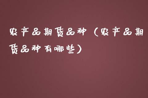 农产品期货品种（农产品期货品种有哪些）_https://www.zcsm.com.cn_期货喊单_第1张