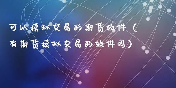 可以模拟交易的期货软件（有期货模拟交易的软件吗）_https://www.zcsm.com.cn_期货交易_第1张