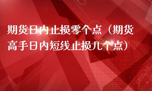 期货日内止损零个点（期货高手日内短线止损几个点）_https://www.zcsm.com.cn_期货交易_第1张