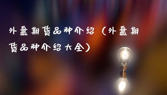 外盘期货品种介绍（外盘期货品种介绍大全）_https://www.zcsm.com.cn_期货喊单_第1张
