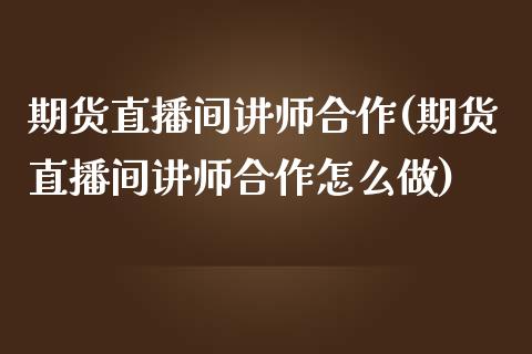 期货直播间讲师合作(期货直播间讲师合作怎么做)_https://www.zcsm.com.cn_原油期货_第1张