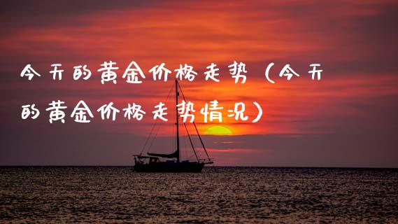今天的黄金价格走势（今天的黄金价格走势情况）_https://www.zcsm.com.cn_期货行情_第1张