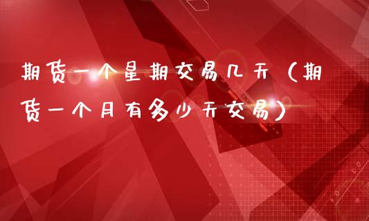 期货一个星期交易几天（期货一个月有多少天交易）_https://www.zcsm.com.cn_期货交易_第1张