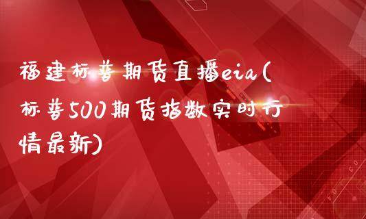 福建标普期货直播eia(标普500期货指数实时行情最新)_https://www.zcsm.com.cn_期货行情_第1张