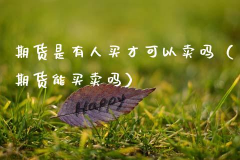 期货是有人买才可以卖吗（期货能买卖吗）_https://www.zcsm.com.cn_期货培训_第1张