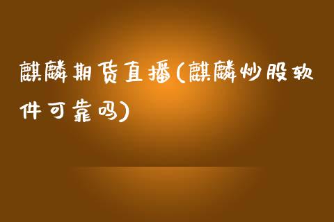 麒麟期货直播(麒麟炒股软件可靠吗)_https://www.zcsm.com.cn_期货百科_第1张