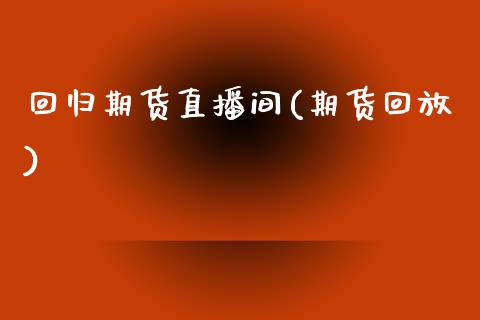 回归期货直播间(期货回放)_https://www.zcsm.com.cn_原油期货_第1张