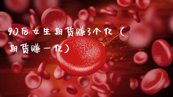90后女生期货赚3个亿（期货赚一亿）_https://www.zcsm.com.cn_期货百科_第1张