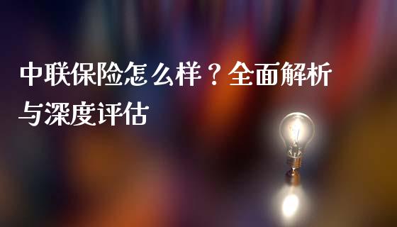 中联保险怎么样？全面解析与深度评估_https://www.zcsm.com.cn_期货交易_第1张