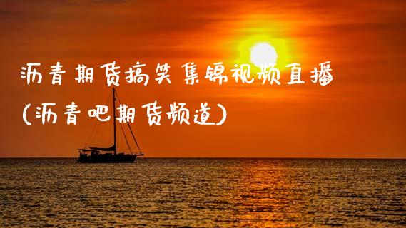 沥青期货搞笑集锦视频直播(沥青吧期货频道)_https://www.zcsm.com.cn_期货喊单_第1张
