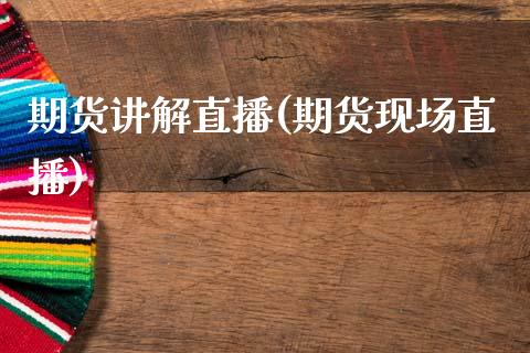 期货讲解直播(期货现场直播)_https://www.zcsm.com.cn_期货百科_第1张