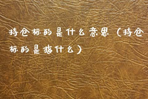 持仓标的是什么意思（持仓标的是指什么）_https://www.zcsm.com.cn_期货交易_第1张