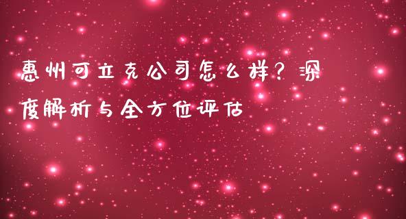 惠州可立克公司怎么样？深度解析与全方位评估_https://www.zcsm.com.cn_期货培训_第1张