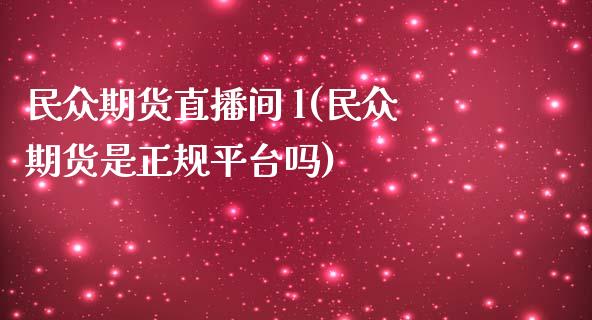 民众期货直播间 l(民众期货是正规平台吗)_https://www.zcsm.com.cn_原油期货_第1张