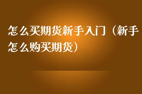 怎么买期货新手入门（新手怎么购买期货）_https://www.zcsm.com.cn_期货行情_第1张