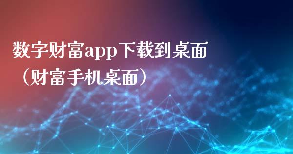 数字财富app下载到桌面（财富手机桌面）_https://www.zcsm.com.cn_原油期货_第1张