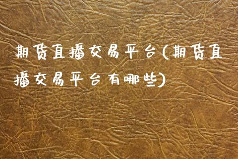 期货直播交易平台(期货直播交易平台有哪些)_https://www.zcsm.com.cn_期货喊单_第1张