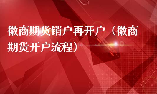 徽商期货销户再开户（徽商期货开户流程）_https://www.zcsm.com.cn_期货培训_第1张